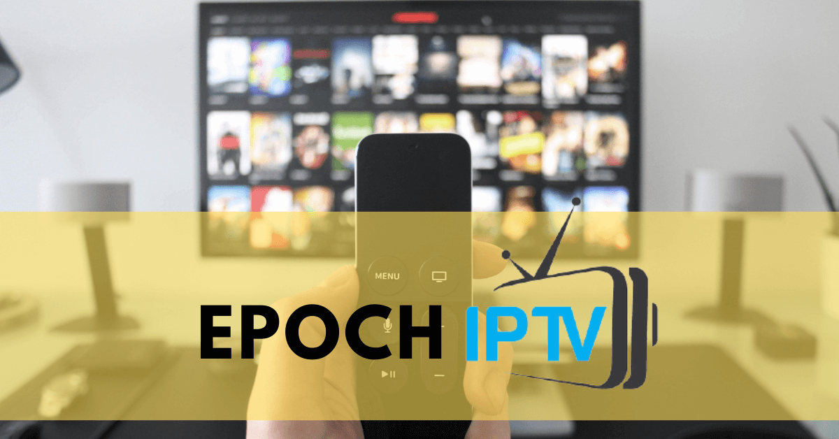Epoch IPTV for Android, Firestick, Smart TV: Installation Guide